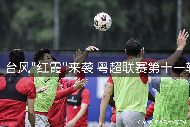 台风"红霞"来袭 粤超联赛第十一轮赛事调整至8月1日