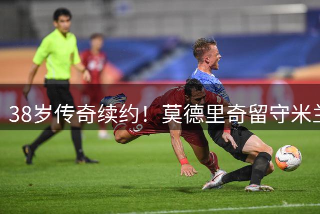 38岁传奇续约！莫德里奇留守米兰至2027 年薪细节曝光